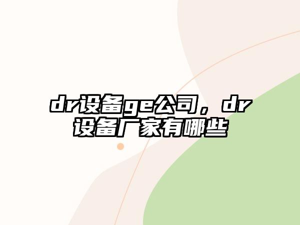 dr設備ge公司，dr設備廠(chǎng)家有哪些