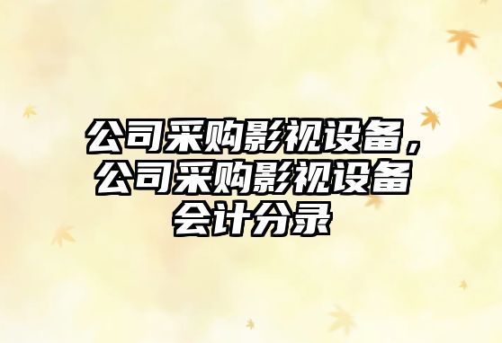 公司采購影視設備，公司采購影視設備會(huì )計分錄
