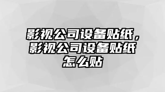 影視公司設備貼紙，影視公司設備貼紙怎么貼