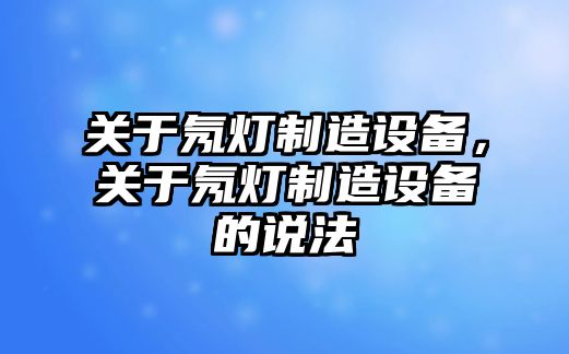 關(guān)于氖燈制造設備，關(guān)于氖燈制造設備的說(shuō)法