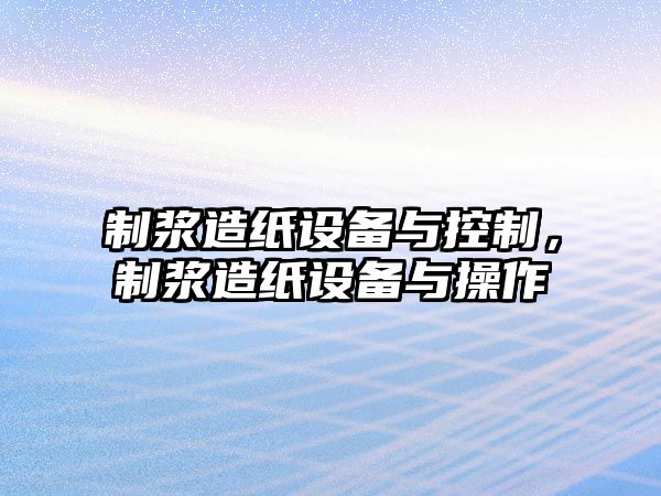 制漿造紙設備與控制，制漿造紙設備與操作