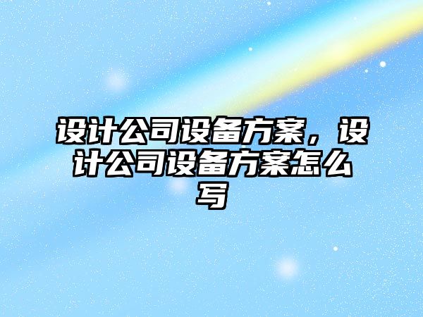 設計公司設備方案，設計公司設備方案怎么寫(xiě)