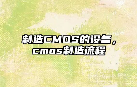 制造CMOS的設備，cmos制造流程