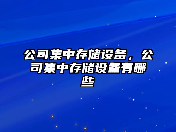 公司集中存儲設備，公司集中存儲設備有哪些
