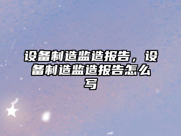 設備制造監造報告，設備制造監造報告怎么寫(xiě)