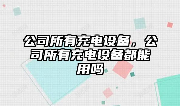 公司所有充電設備，公司所有充電設備都能用嗎