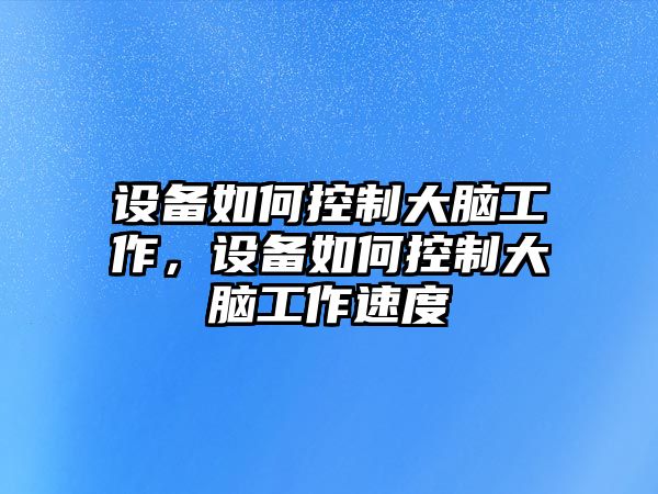 設備如何控制大腦工作，設備如何控制大腦工作速度