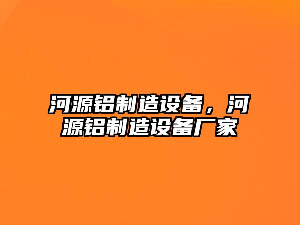 河源鋁制造設備，河源鋁制造設備廠(chǎng)家