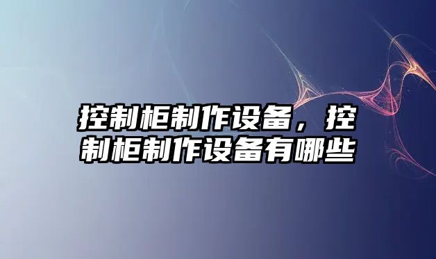 控制柜制作設備，控制柜制作設備有哪些