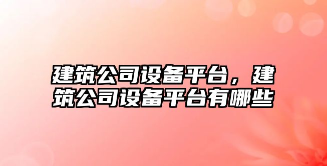 建筑公司設備平臺，建筑公司設備平臺有哪些