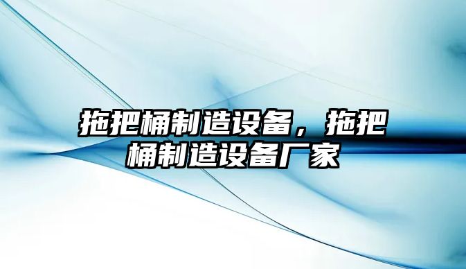 拖把桶制造設備，拖把桶制造設備廠(chǎng)家