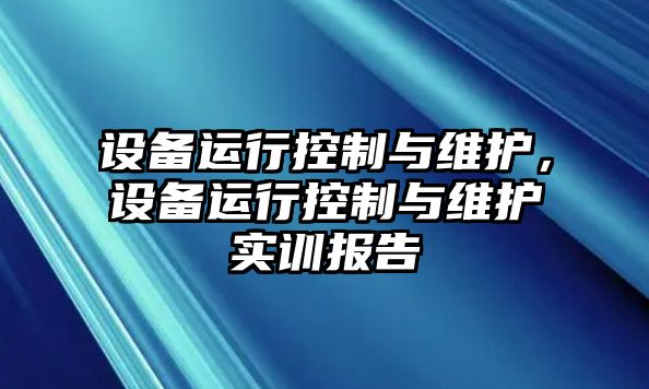 設備運行控制與維護，設備運行控制與維護實(shí)訓報告
