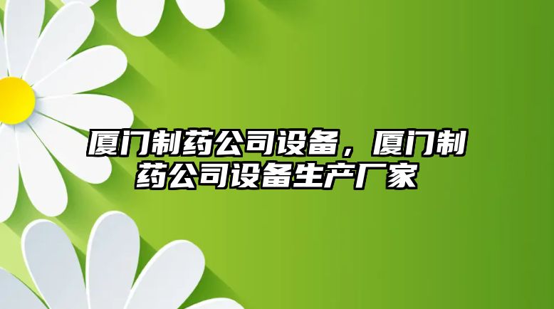 廈門(mén)制藥公司設備，廈門(mén)制藥公司設備生產(chǎn)廠(chǎng)家