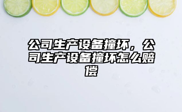 公司生產(chǎn)設備撞壞，公司生產(chǎn)設備撞壞怎么賠償