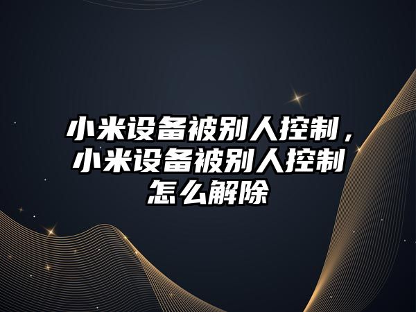 小米設備被別人控制，小米設備被別人控制怎么解除