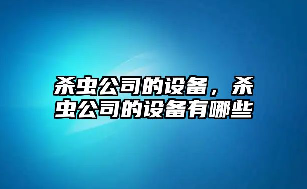 殺蟲(chóng)公司的設備，殺蟲(chóng)公司的設備有哪些