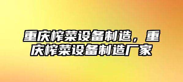 重慶榨菜設備制造，重慶榨菜設備制造廠(chǎng)家