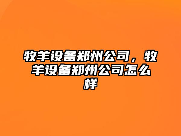 牧羊設備鄭州公司，牧羊設備鄭州公司怎么樣