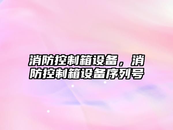 消防控制箱設備，消防控制箱設備序列號