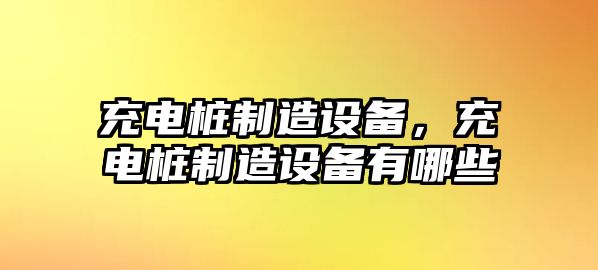 充電樁制造設備，充電樁制造設備有哪些