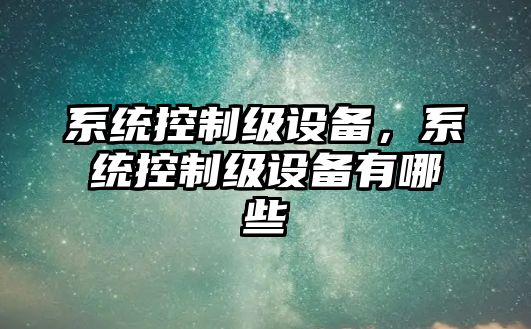 系統控制級設備，系統控制級設備有哪些