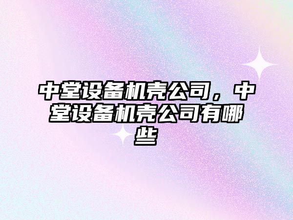 中堂設備機殼公司，中堂設備機殼公司有哪些