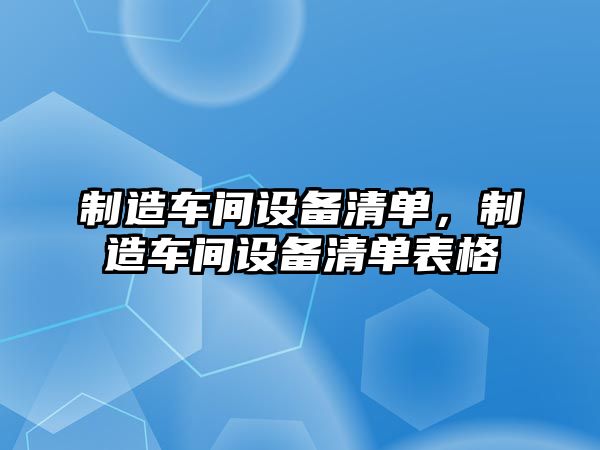 制造車(chē)間設備清單，制造車(chē)間設備清單表格