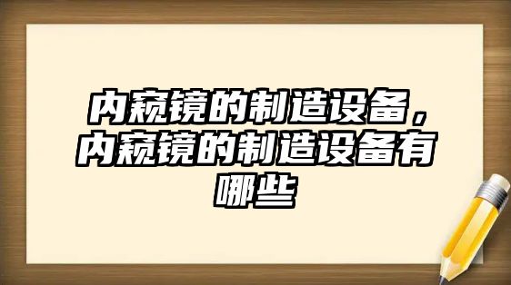 內窺鏡的制造設備，內窺鏡的制造設備有哪些