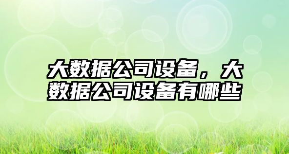 大數據公司設備，大數據公司設備有哪些