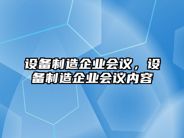 設備制造企業(yè)會(huì )議，設備制造企業(yè)會(huì )議內容