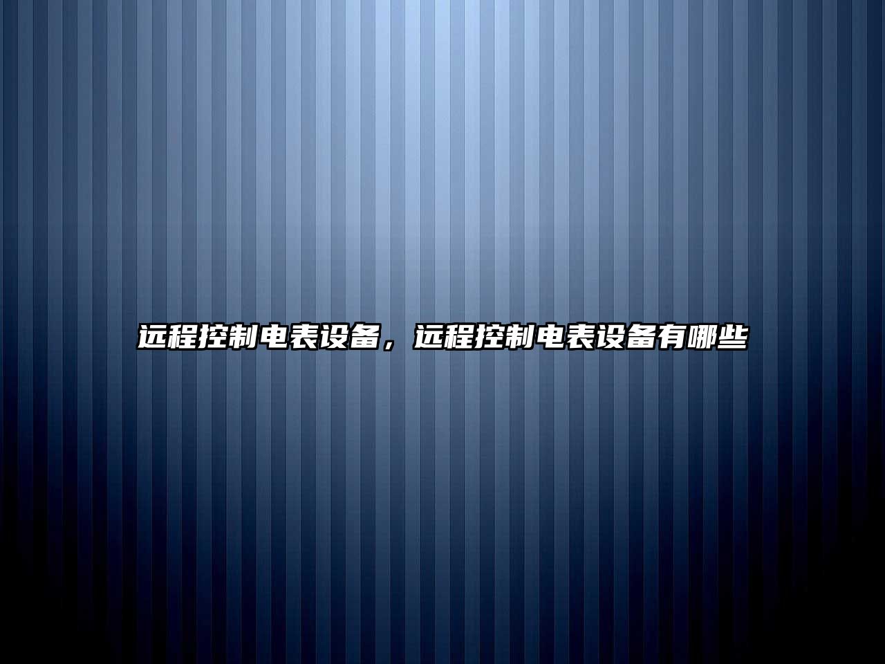 遠程控制電表設備，遠程控制電表設備有哪些