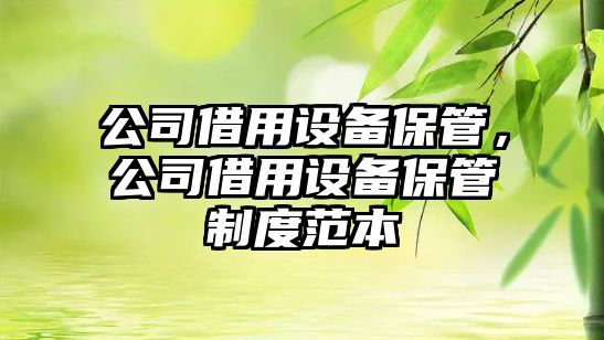 公司借用設備保管，公司借用設備保管制度范本