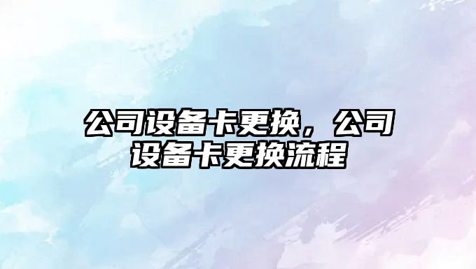 公司設備卡更換，公司設備卡更換流程