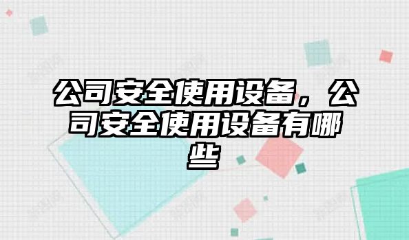 公司安全使用設備，公司安全使用設備有哪些