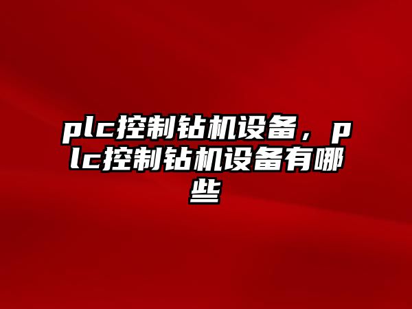 plc控制鉆機設備，plc控制鉆機設備有哪些