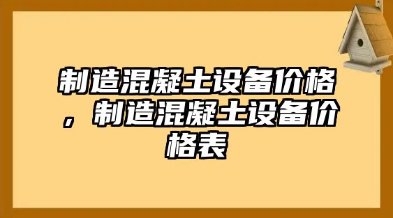 制造混凝土設備價(jià)格，制造混凝土設備價(jià)格表