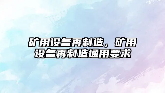 礦用設備再制造，礦用設備再制造通用要求