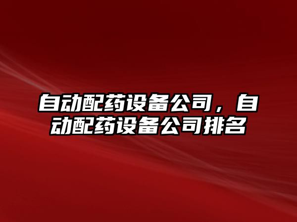自動(dòng)配藥設備公司，自動(dòng)配藥設備公司排名