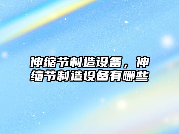 伸縮節制造設備，伸縮節制造設備有哪些