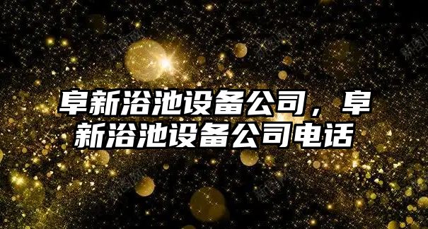 阜新浴池設備公司，阜新浴池設備公司電話(huà)
