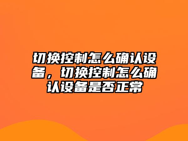 切換控制怎么確認設備，切換控制怎么確認設備是否正常