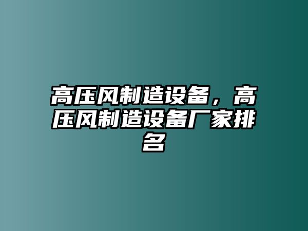 高壓風(fēng)制造設備，高壓風(fēng)制造設備廠(chǎng)家排名