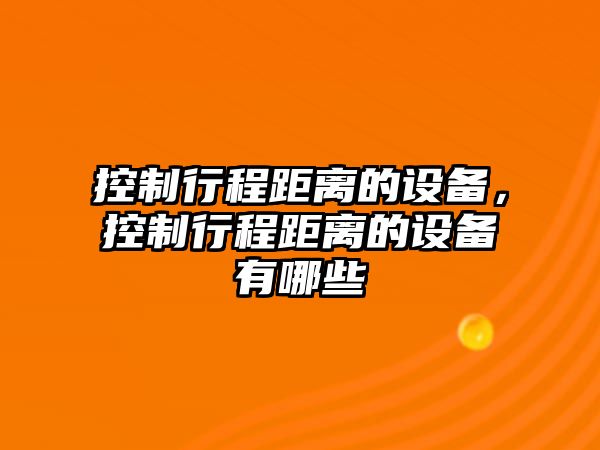 控制行程距離的設備，控制行程距離的設備有哪些