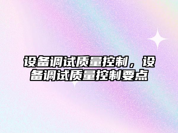 設備調試質(zhì)量控制，設備調試質(zhì)量控制要點(diǎn)