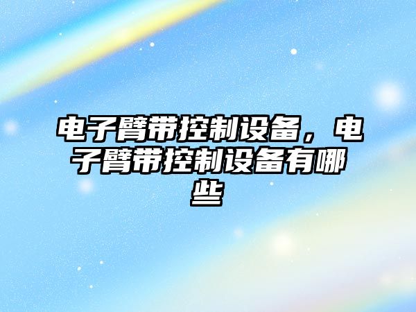 電子臂帶控制設備，電子臂帶控制設備有哪些