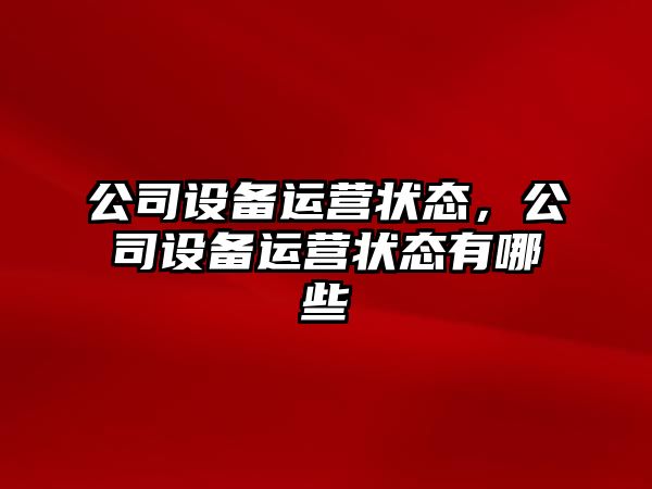 公司設備運營(yíng)狀態(tài)，公司設備運營(yíng)狀態(tài)有哪些