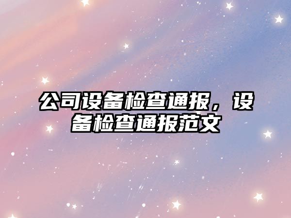 公司設備檢查通報，設備檢查通報范文