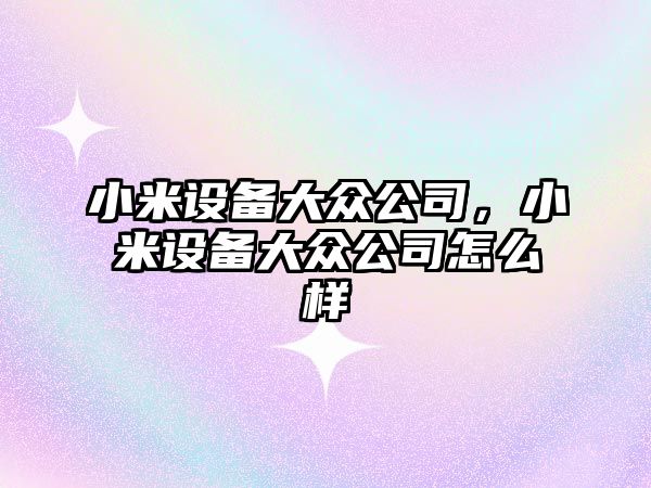 小米設備大眾公司，小米設備大眾公司怎么樣