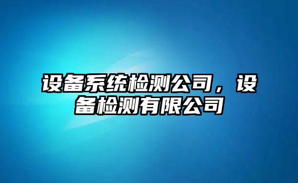 設備系統檢測公司，設備檢測有限公司