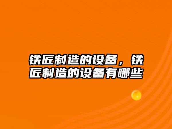 鐵匠制造的設備，鐵匠制造的設備有哪些
